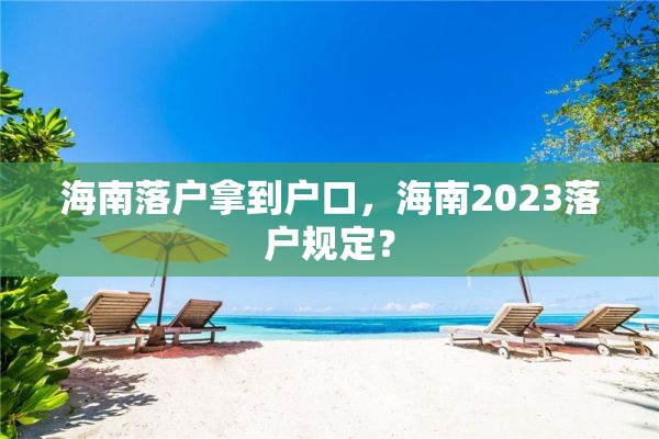 海南落户拿到户口，海南2023落户规定？