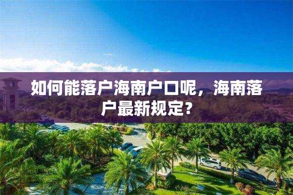 如何能落户海南户口呢，海南落户最新规定？