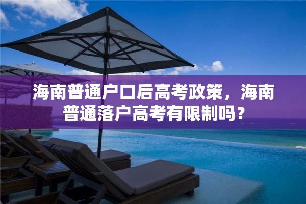 海南普通户口后高考政策，海南普通落户高考有限制吗？