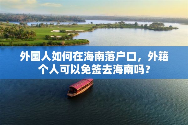 外国人如何在海南落户口，外籍个人可以免签去海南吗？