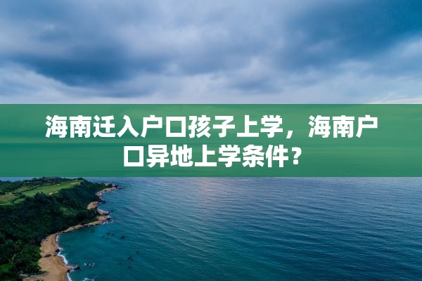 海南迁入户口孩子上学，海南户口异地上学条件？