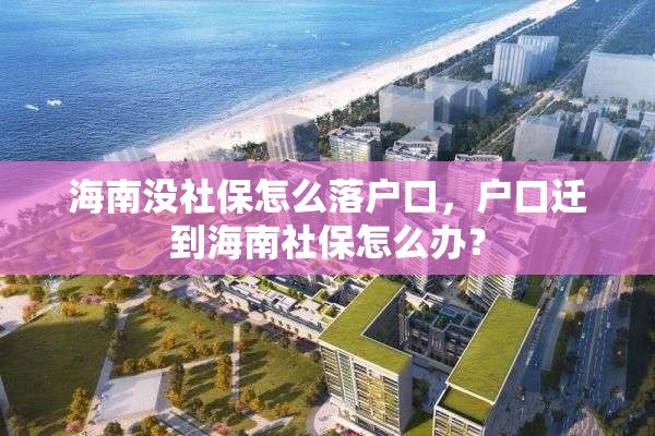 海南没社保怎么落户口，户口迁到海南社保怎么办？