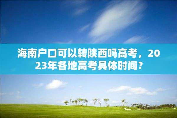 海南户口可以转陕西吗高考，2023年各地高考具体时间？