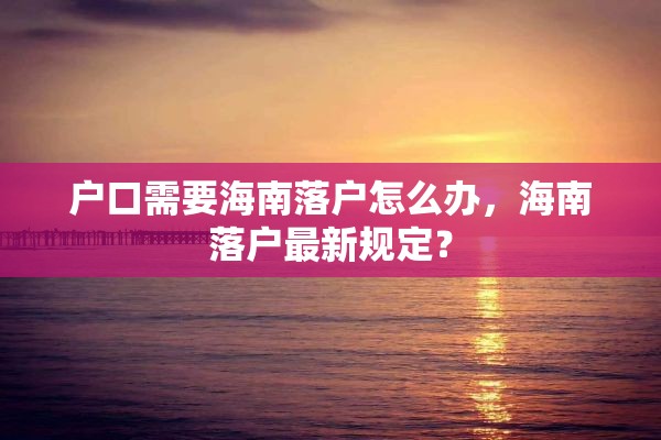 户口需要海南落户怎么办，海南落户最新规定？