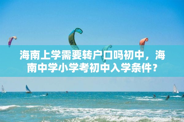 海南上学需要转户口吗初中，海南中学小学考初中入学条件？