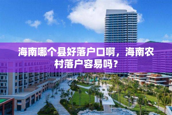 海南哪个县好落户口啊，海南农村落户容易吗？