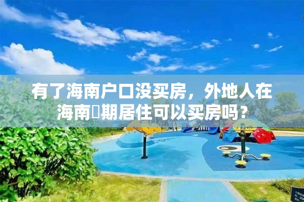 有了海南户口没买房，外地人在海南長期居住可以买房吗？