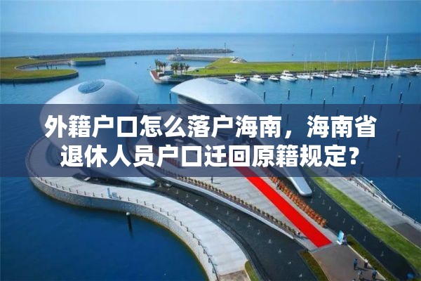 外籍户口怎么落户海南，海南省退休人员户口迁回原籍规定？