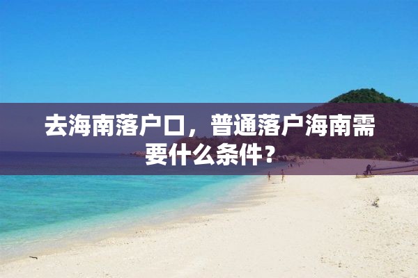 去海南落户口，普通落户海南需要什么条件？