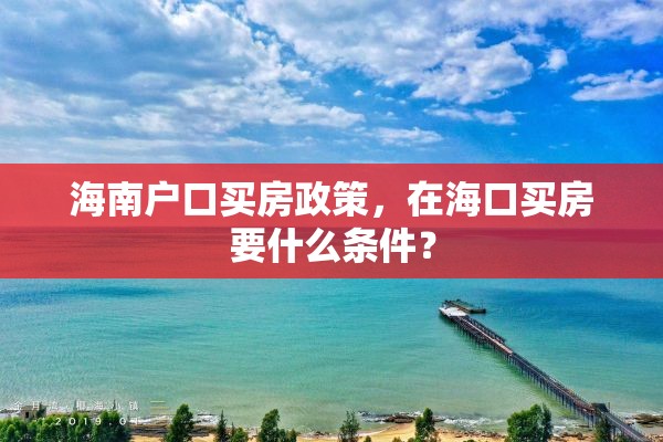 海南户口买房政策，在海口买房要什么条件？