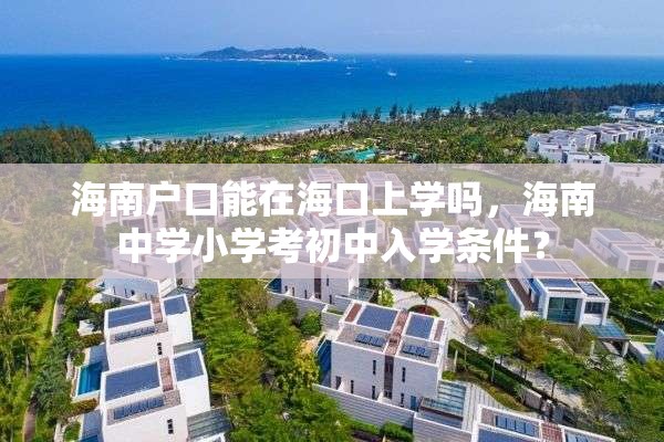 海南户口能在海口上学吗，海南中学小学考初中入学条件？