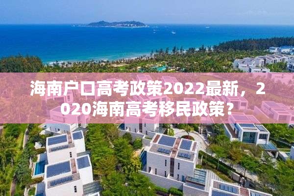 海南户口高考政策2022最新，2020海南高考移民政策？