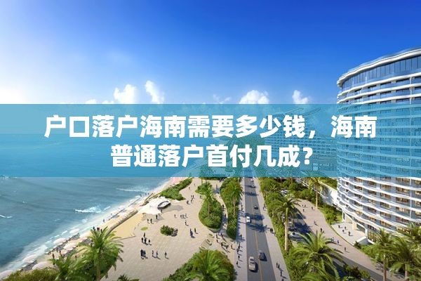 户口落户海南需要多少钱，海南普通落户首付几成？