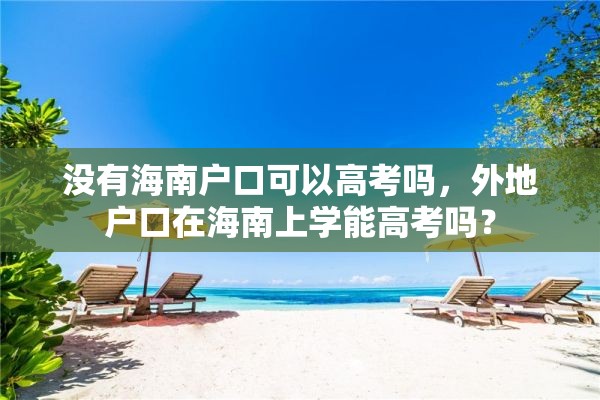 没有海南户口可以高考吗，外地户口在海南上学能高考吗？