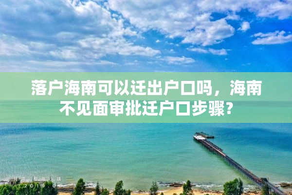 落户海南可以迁出户口吗，海南不见面审批迁户口步骤？