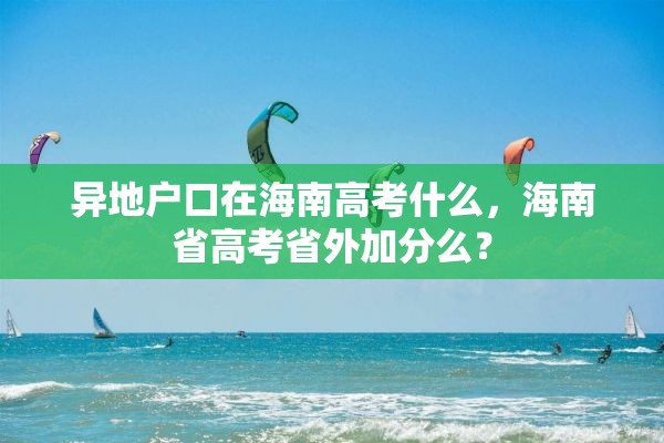 异地户口在海南高考什么，海南省高考省外加分么？