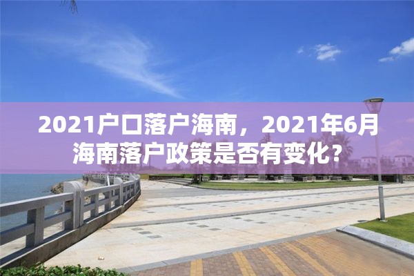 2021户口落户海南，2021年6月海南落户政策是否有变化？