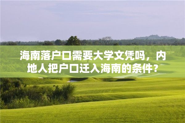 海南落户口需要大学文凭吗，内地人把户口迁入海南的条件？