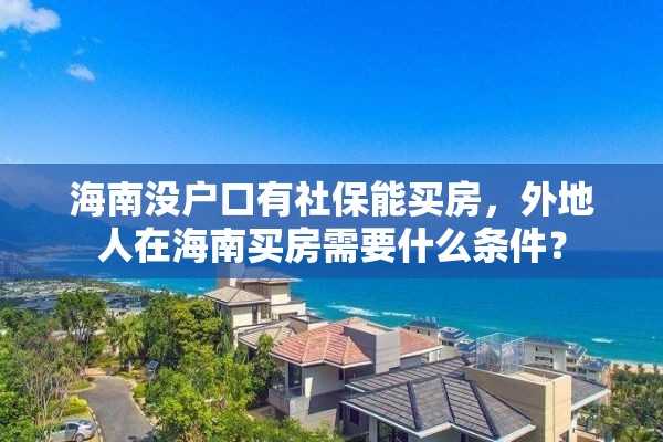 海南没户口有社保能买房，外地人在海南买房需要什么条件？