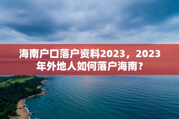 海南户口落户资料2023，2023年外地人如何落户海南？