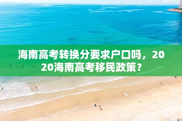 海南高考转换分要求户口吗，2020海南高考移民政策？