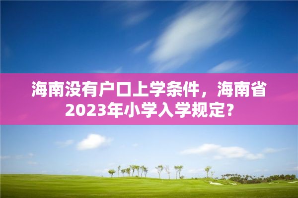 海南没有户口上学条件，海南省2023年小学入学规定？