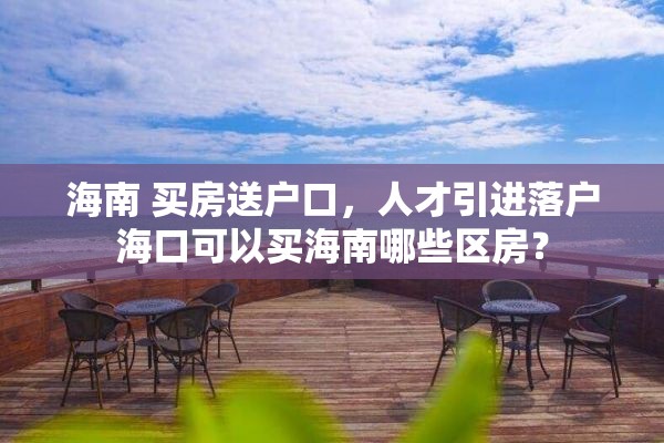 海南 买房送户口，人才引进落户海口可以买海南哪些区房？