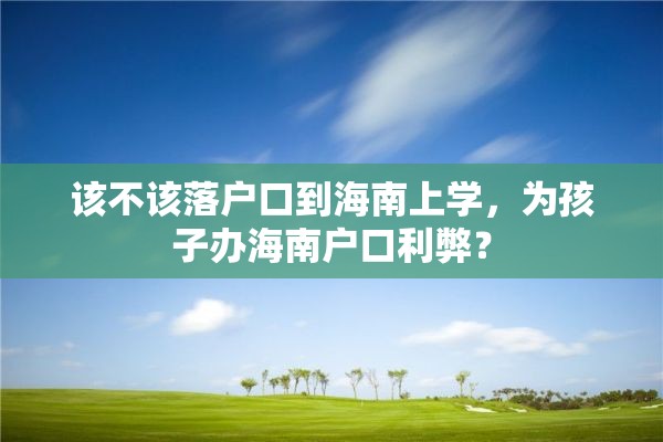 该不该落户口到海南上学，为孩子办海南户口利弊？