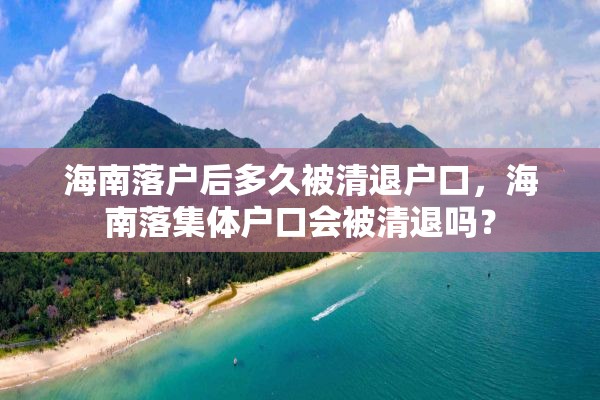 海南落户后多久被清退户口，海南落集体户口会被清退吗？