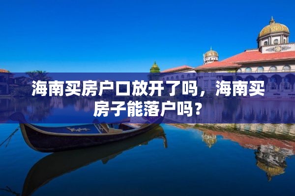 海南买房户口放开了吗，海南买房子能落户吗？