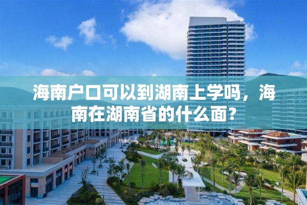 海南户口可以到湖南上学吗，海南在湖南省的什么面？