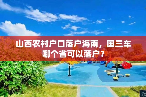 山西农村户口落户海南，国三车哪个省可以落户？