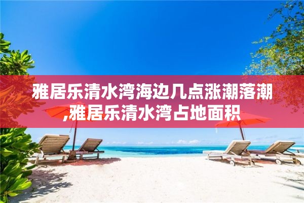 雅居乐清水湾海边几点涨潮落潮,雅居乐清水湾占地面积