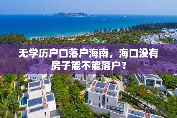 无学历户口落户海南，海口没有房子能不能落户？