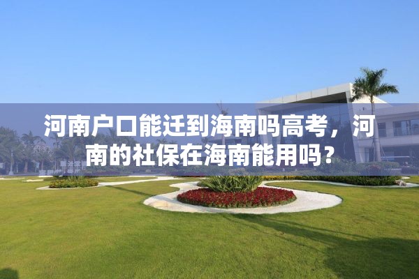 河南户口能迁到海南吗高考，河南的社保在海南能用吗？