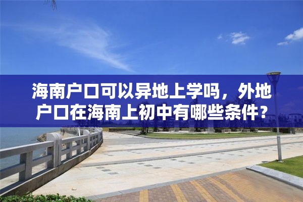 海南户口可以异地上学吗，外地户口在海南上初中有哪些条件？