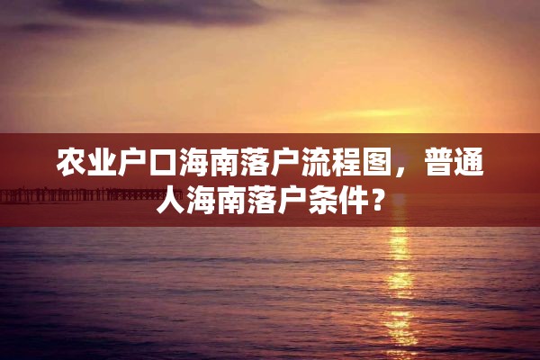 农业户口海南落户流程图，普通人海南落户条件？