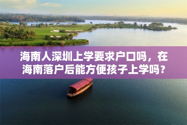 海南人深圳上学要求户口吗，在海南落户后能方便孩子上学吗？