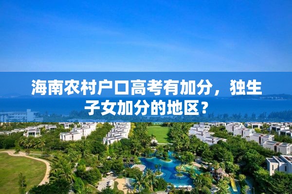 海南农村户口高考有加分，独生子女加分的地区？