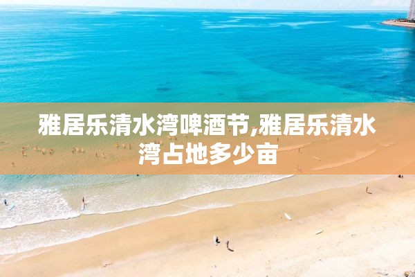 雅居乐清水湾啤酒节,雅居乐清水湾占地多少亩