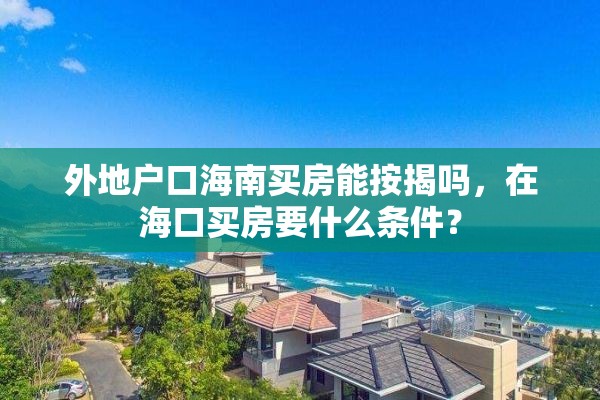 外地户口海南买房能按揭吗，在海口买房要什么条件？