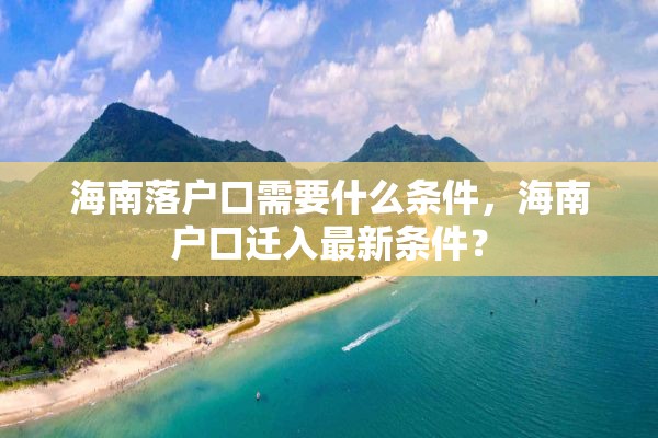 海南落户口需要什么条件，海南户口迁入最新条件？