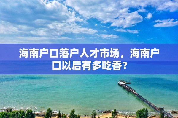 海南户口落户人才市场，海南户口以后有多吃香？