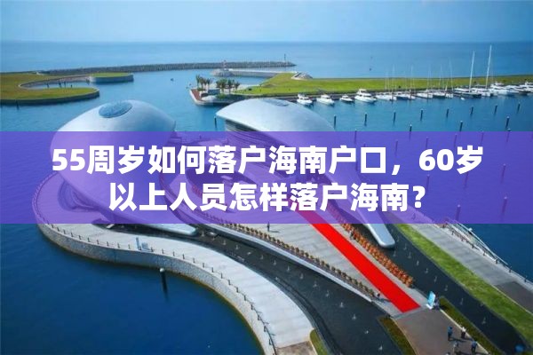 55周岁如何落户海南户口，60岁以上人员怎样落户海南？