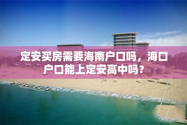 定安买房需要海南户口吗，海口户口能上定安高中吗？