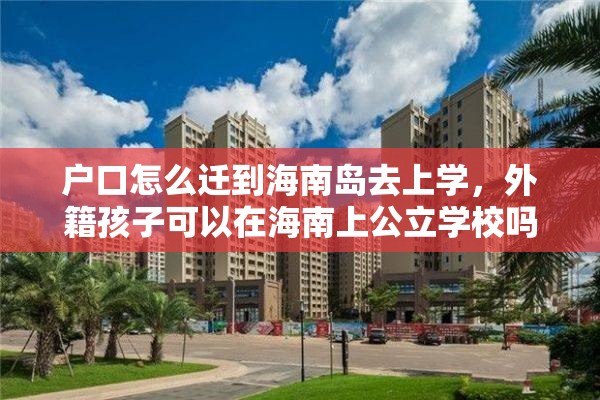 户口怎么迁到海南岛去上学，外籍孩子可以在海南上公立学校吗？