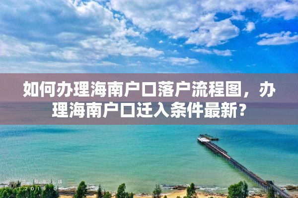 如何办理海南户口落户流程图，办理海南户口迁入条件最新？