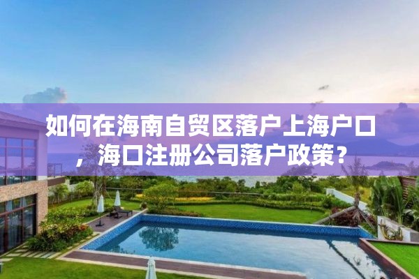 如何在海南自贸区落户上海户口，海口注册公司落户政策？