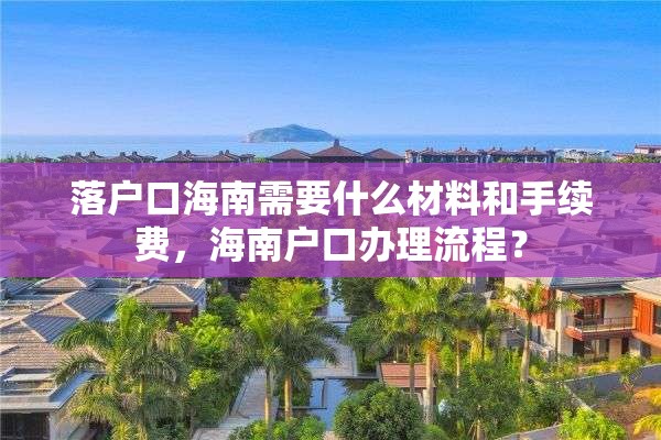 落户口海南需要什么材料和手续费，海南户口办理流程？