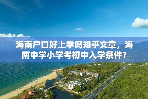 海南户口好上学吗知乎文章，海南中学小学考初中入学条件？